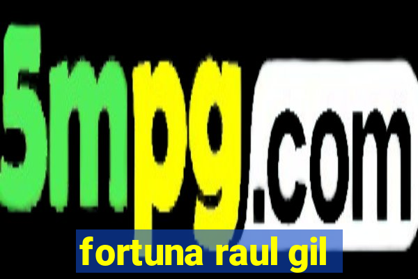 fortuna raul gil